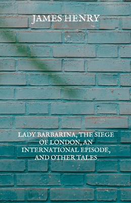 Book cover for Lady Barbarina, The Siege of London, An International Episode, and Other Tales