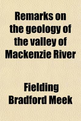 Book cover for Remarks on the Geology of the Valley of MacKenzie River; With Figures and Descriptions of Fossils from That Region, in the Museum of the Smithsonian Institution, Chiefly Collected by the Late Robert Kenniscott, Esq