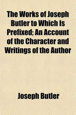 Book cover for The Works of Joseph Butler to Which Is Prefixed; An Account of the Character and Writings of the Author