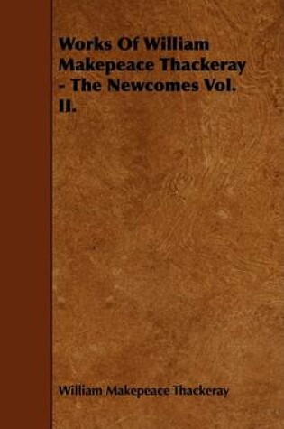 Cover of Works Of William Makepeace Thackeray - The Newcomes Vol. II.