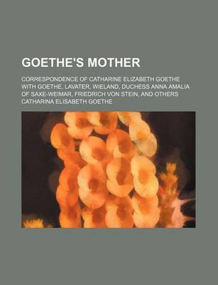 Book cover for Goethe's Mother; Correspondence of Catharine Elizabeth Goethe with Goethe, Lavater, Wieland, Duchess Anna Amalia of Saxe-Weimar, Friedrich Von Stein, and Others