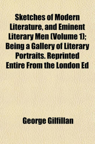 Cover of Sketches of Modern Literature, and Eminent Literary Men (Volume 1); Being a Gallery of Literary Portraits. Reprinted Entire from the London Ed