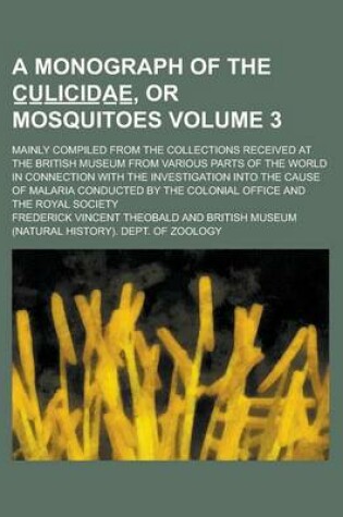 Cover of A Monograph of the C U L I C I D a E, or Mosquitoes; Mainly Compiled from the Collections Received at the British Museum from Various Parts of the World in Connection with the Investigation Into the Cause of Malaria Volume 3