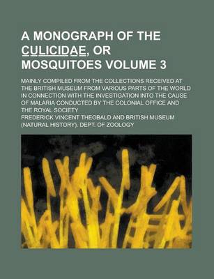 Book cover for A Monograph of the C U L I C I D a E, or Mosquitoes; Mainly Compiled from the Collections Received at the British Museum from Various Parts of the World in Connection with the Investigation Into the Cause of Malaria Volume 3