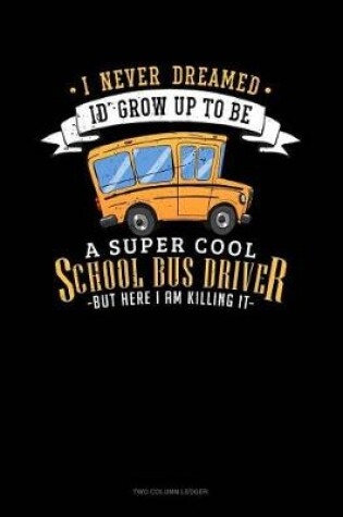 Cover of I Never Dreamed I'd Grow Up to Be a Super Cool School Bus Driver But Here I Am Killing It