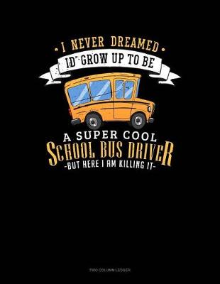 Cover of I Never Dreamed I'd Grow Up to Be a Super Cool School Bus Driver But Here I Am Killing It