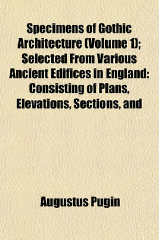 Cover of Specimens of Gothic Architecture (Volume 1); Selected from Various Ancient Edifices in England