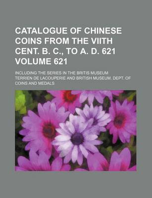 Book cover for Catalogue of Chinese Coins from the Viith Cent. B. C., to A. D. 621 Volume 621; Including the Series in the Britis Museum