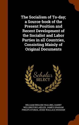 Book cover for The Socialism of To-Day; A Source-Book of the Present Position and Recent Development of the Socialist and Labor Parties in All Countries, Consisting Mainly of Original Documents