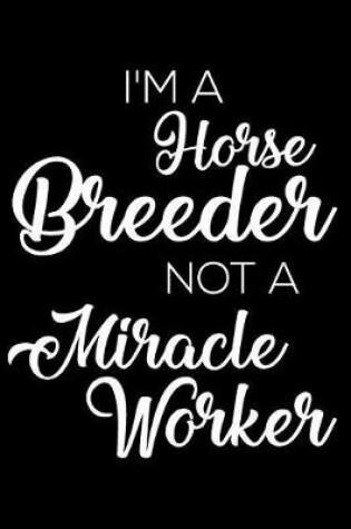 Cover of I'm a Horse Breeder Not a Miracle Worker