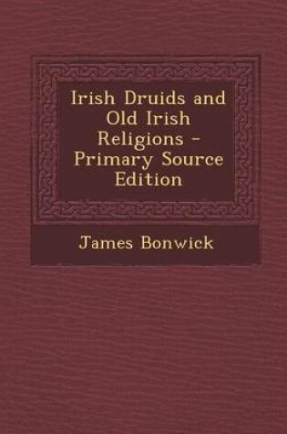 Cover of Irish Druids and Old Irish Religions - Primary Source Edition