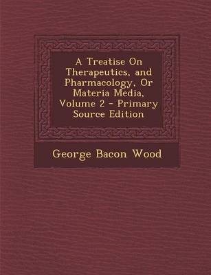 Book cover for A Treatise on Therapeutics, and Pharmacology, or Materia Media, Volume 2 - Primary Source Edition