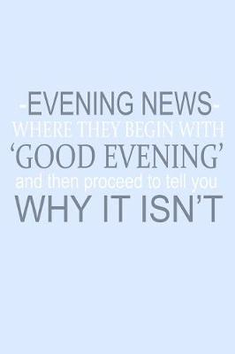 Book cover for Evening News Where Begin With Good Evening And Then Proceed To Tell You Why It Isn't