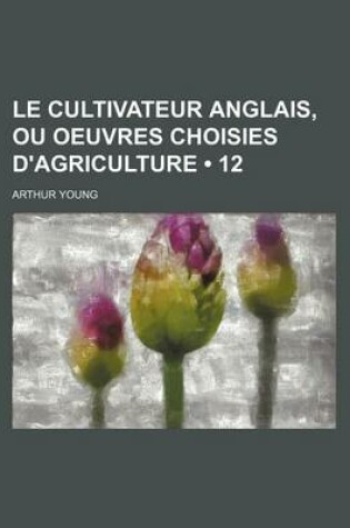 Cover of Le Cultivateur Anglais, Ou Oeuvres Choisies D'Agriculture (12)