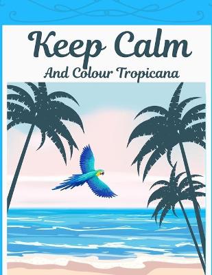 Book cover for Keep Calm And Colour Tropicana