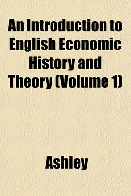 Book cover for An Introduction to English Economic History and Theory Volume 1, PT. 1