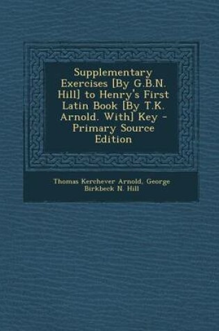 Cover of Supplementary Exercises [By G.B.N. Hill] to Henry's First Latin Book [By T.K. Arnold. With] Key