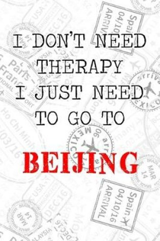 Cover of I Don't Need Therapy I Just Need To Go To Beijing