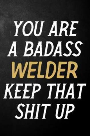 Cover of You Are A Badass Welder Keep That Shit Up