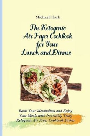 Cover of The Ketogenic Air Fryer Cookbook for Your Lunch and Dinner