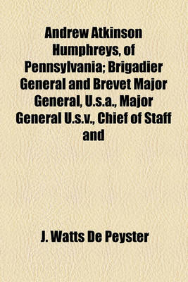 Book cover for Andrew Atkinson Humphreys, of Pennsylvania; Brigadier General and Brevet Major General, U.S.A., Major General U.S.V., Chief of Staff and