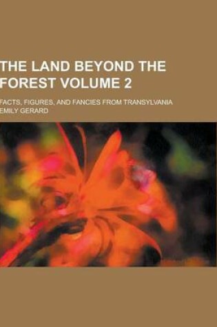 Cover of The Land Beyond the Forest; Facts, Figures, and Fancies from Transylvania Volume 2
