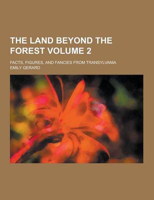 Book cover for The Land Beyond the Forest; Facts, Figures, and Fancies from Transylvania Volume 2