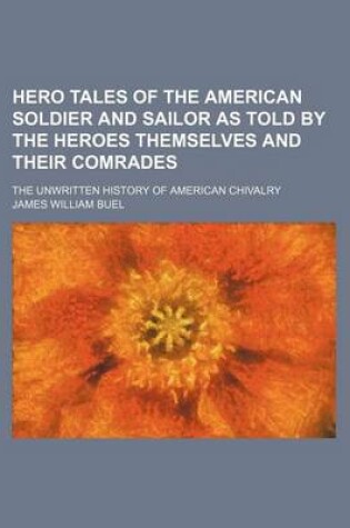 Cover of Hero Tales of the American Soldier and Sailor as Told by the Heroes Themselves and Their Comrades; The Unwritten History of American Chivalry