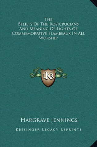 Cover of The Beliefs of the Rosicrucians and Meaning of Lights of Commemorative Flambeaux in All Worship