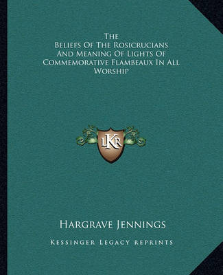 Book cover for The Beliefs of the Rosicrucians and Meaning of Lights of Commemorative Flambeaux in All Worship