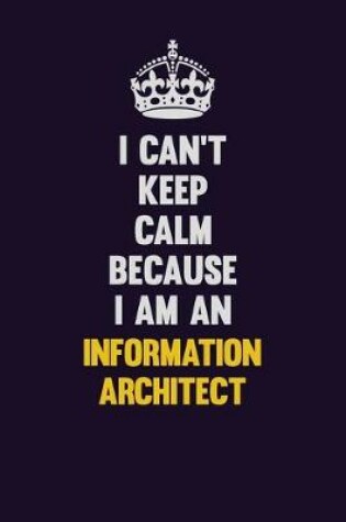 Cover of I can't Keep Calm Because I Am An Information Architect