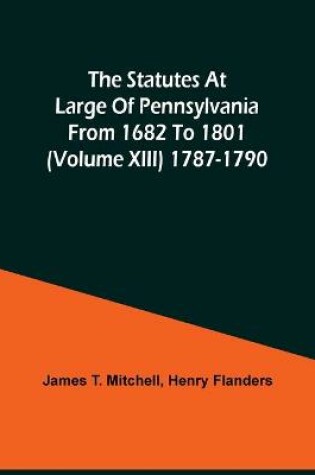 Cover of The Statutes At Large Of Pennsylvania From 1682 To 1801 (Volume Xiii) 1787-1790