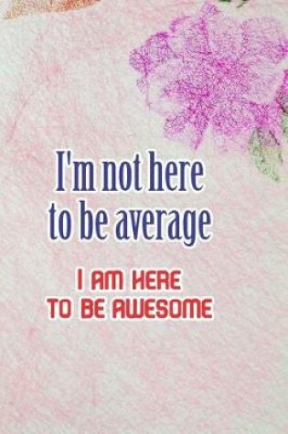 Cover of I'm Not Here To Be Average I Am Here to be Awesome
