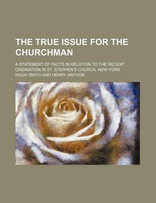 Book cover for The True Issue for the Churchman; A Statement of Facts in Relation to the Recent Ordination in St. Stephen's Church, New-York