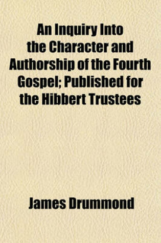 Cover of An Inquiry Into the Character and Authorship of the Fourth Gospel; Published for the Hibbert Trustees