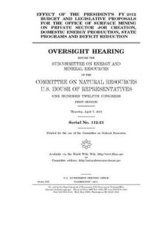 Cover of Effect of the President's FY 2012 budget and legislative proposals for the Office of Surface Mining on private sector job creation, domestic energy production, state programs, and deficit reduction