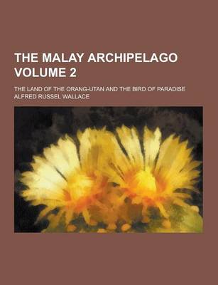 Book cover for The Malay Archipelago; The Land of the Orang-Utan and the Bird of Paradise Volume 2
