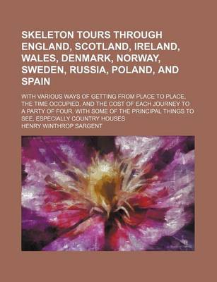 Book cover for Skeleton Tours Through England, Scotland, Ireland, Wales, Denmark, Norway, Sweden, Russia, Poland, and Spain; With Various Ways of Getting from Place to Place, the Time Occupied, and the Cost of Each Journey to a Party of Four. with Some of the Principal