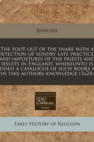 Cover of The Foot Out of the Snare with a Detection of Sundry Late Practices and Impostures of the Priests and Iesuits in England, Whereunto Is Added a Catalogue of Such Books as in This Authors Knowledge (1624)