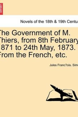 Cover of The Government of M. Thiers, from 8th February, 1871 to 24th May, 1873. from the French, Etc. Vol. II