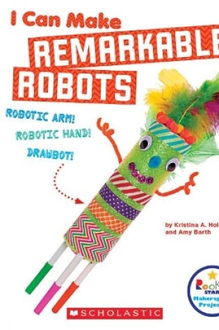 Cover of I Can Make Remarkable Robots (Rookie Star: Makerspace Projects)