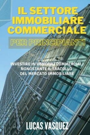 Cover of IL SETTORE IMMOBILIARE COMMERCIALE PER PRINCIPIANTI. Commercial real estate investing for beginners (ITALIAN VERSION)