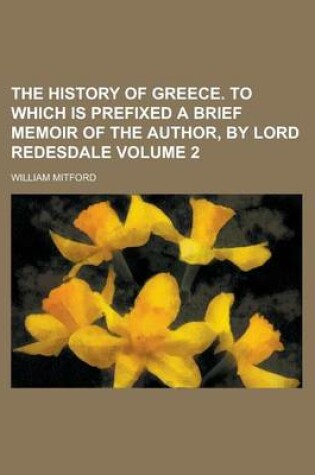 Cover of The History of Greece. to Which Is Prefixed a Brief Memoir of the Author, by Lord Redesdale Volume 2