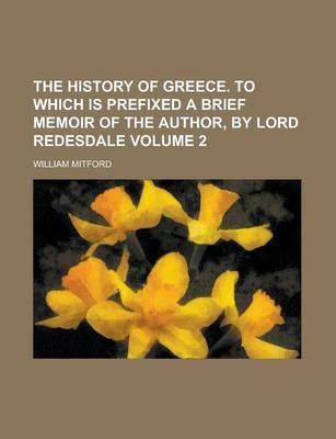 Book cover for The History of Greece. to Which Is Prefixed a Brief Memoir of the Author, by Lord Redesdale Volume 2