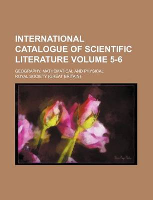 Book cover for International Catalogue of Scientific Literature Volume 5-6; Geography, Mathematical and Physical