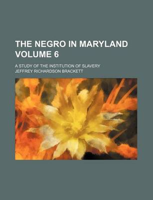 Book cover for The Negro in Maryland Volume 6; A Study of the Institution of Slavery