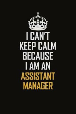 Cover of I Can't Keep Calm Because I Am An Assistant Manager