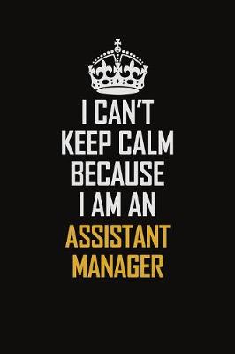 Book cover for I Can't Keep Calm Because I Am An Assistant Manager