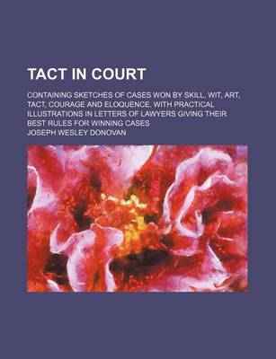 Book cover for Tact in Court; Containing Sketches of Cases Won by Skill, Wit, Art, Tact, Courage and Eloquence. with Practical Illustrations in Letters of Lawyers Giving Their Best Rules for Winning Cases