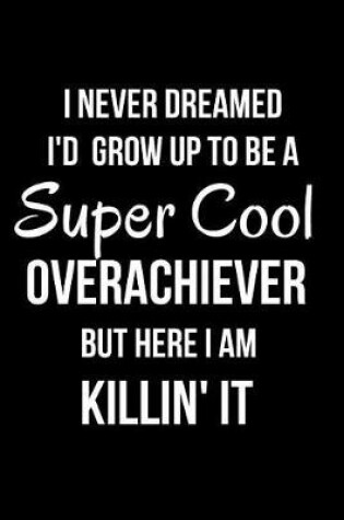 Cover of I Never Dreamed I'd Grow Up to Be a Super Cool Overachiever But Here I Am Killin' It